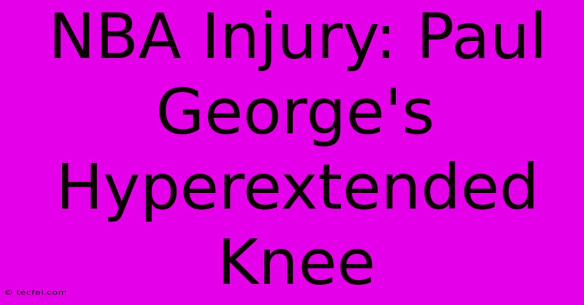 NBA Injury: Paul George's Hyperextended Knee