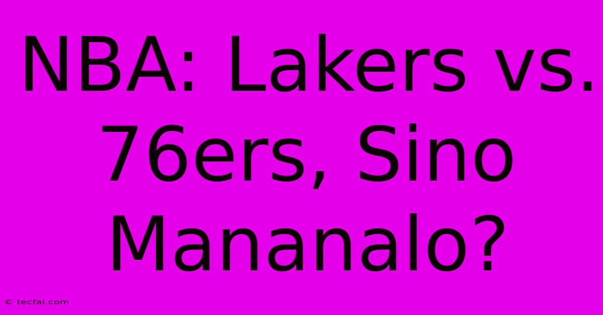 NBA: Lakers Vs. 76ers, Sino Mananalo? 