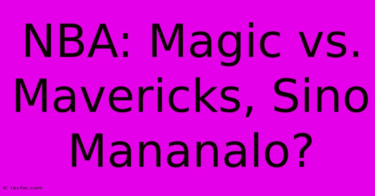 NBA: Magic Vs. Mavericks, Sino Mananalo?