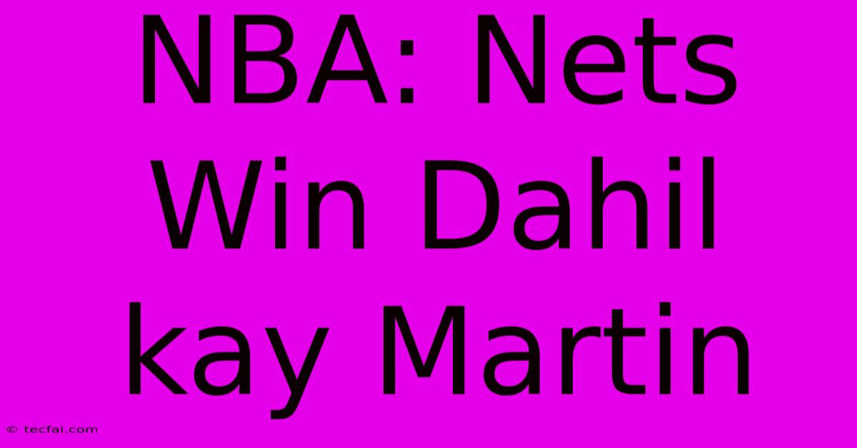 NBA: Nets Win Dahil Kay Martin