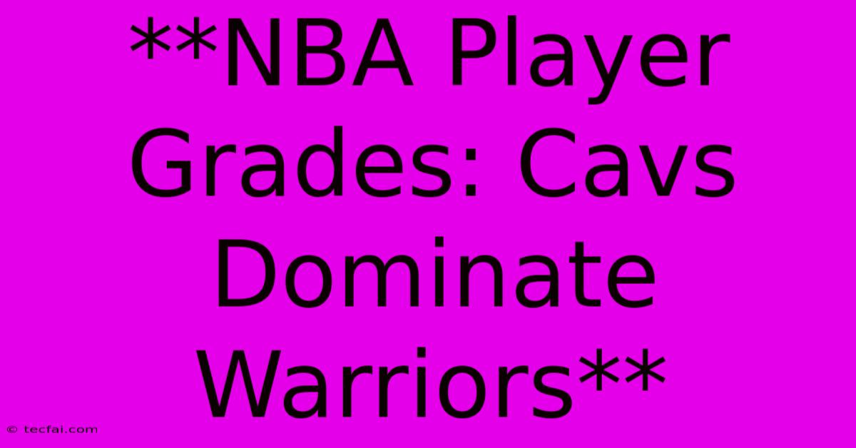 **NBA Player Grades: Cavs Dominate Warriors**