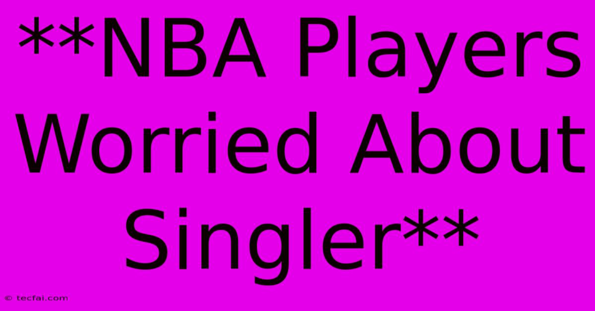 **NBA Players Worried About Singler**