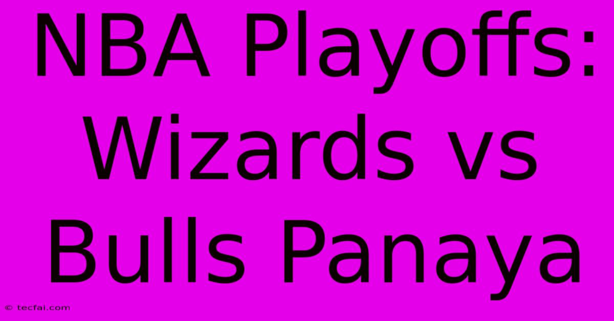 NBA Playoffs: Wizards Vs Bulls Panaya