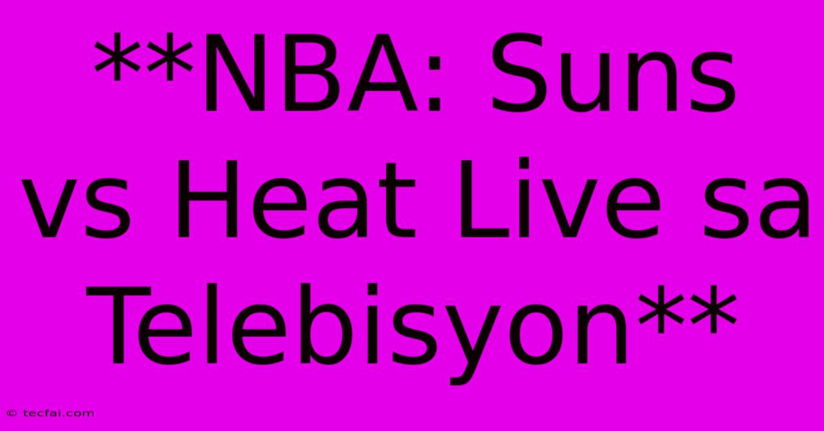 **NBA: Suns Vs Heat Live Sa Telebisyon**