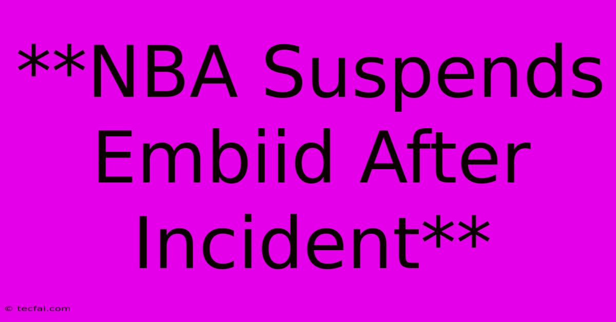 **NBA Suspends Embiid After Incident**