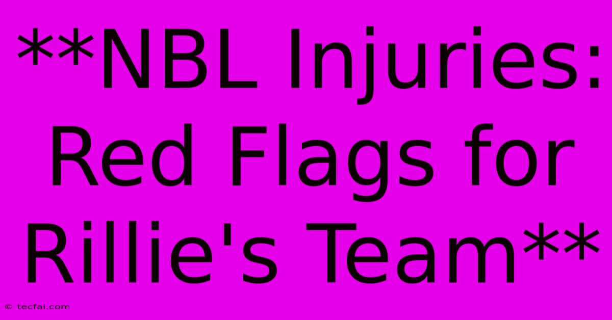 **NBL Injuries: Red Flags For Rillie's Team**