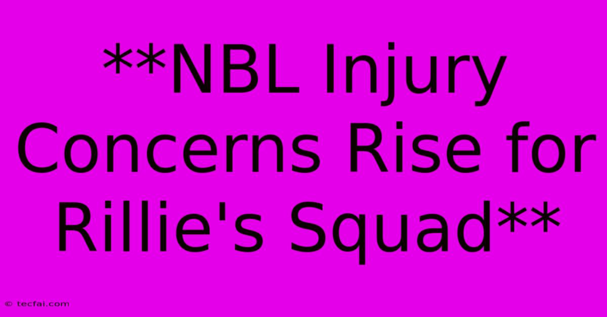 **NBL Injury Concerns Rise For Rillie's Squad**