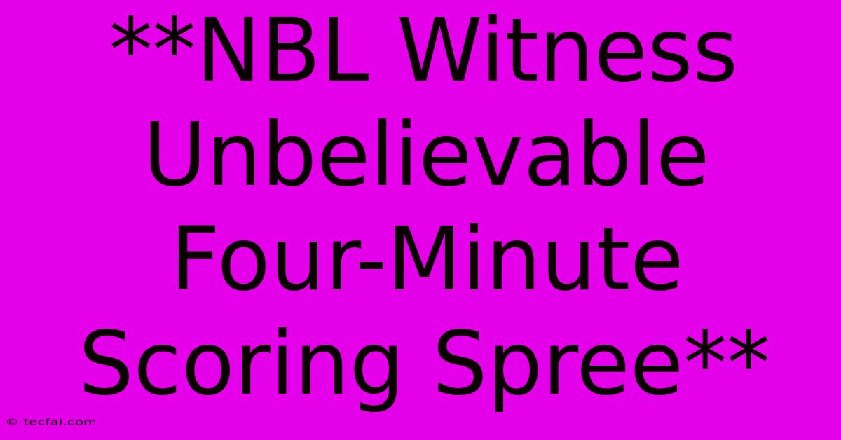 **NBL Witness Unbelievable Four-Minute Scoring Spree**