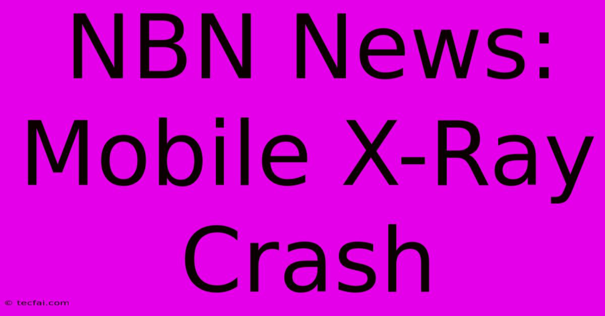 NBN News: Mobile X-Ray Crash