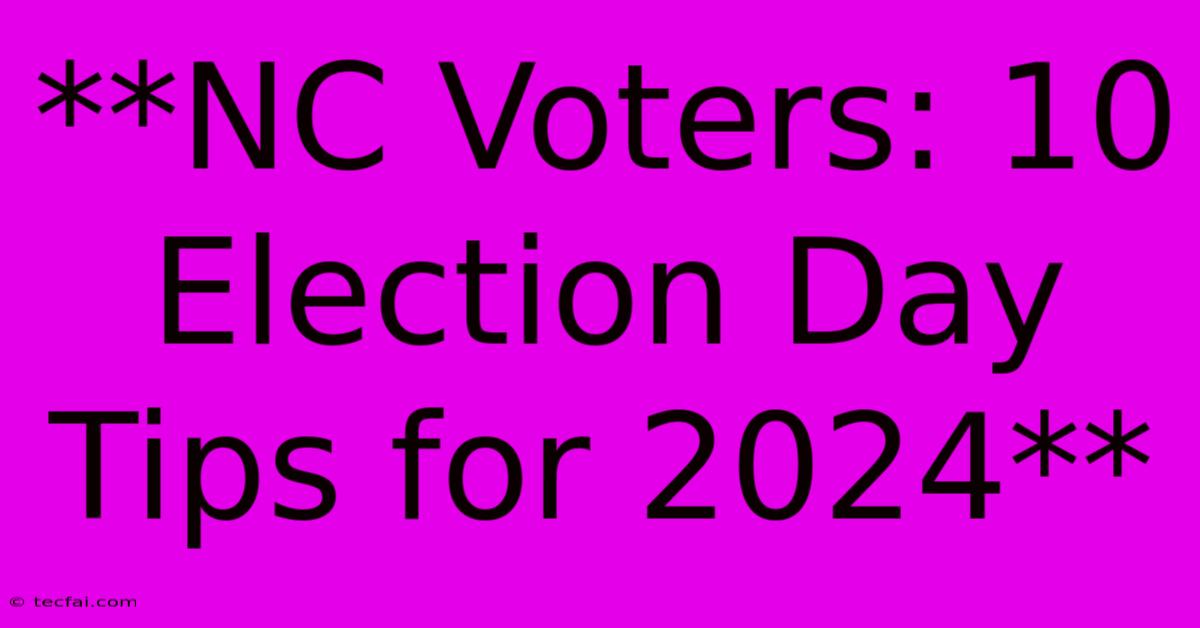 **NC Voters: 10 Election Day Tips For 2024**