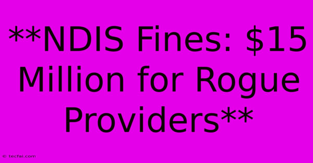 **NDIS Fines: $15 Million For Rogue Providers**