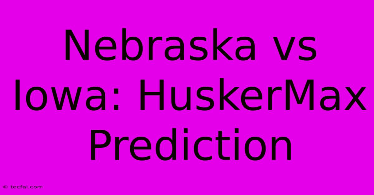 Nebraska Vs Iowa: HuskerMax Prediction