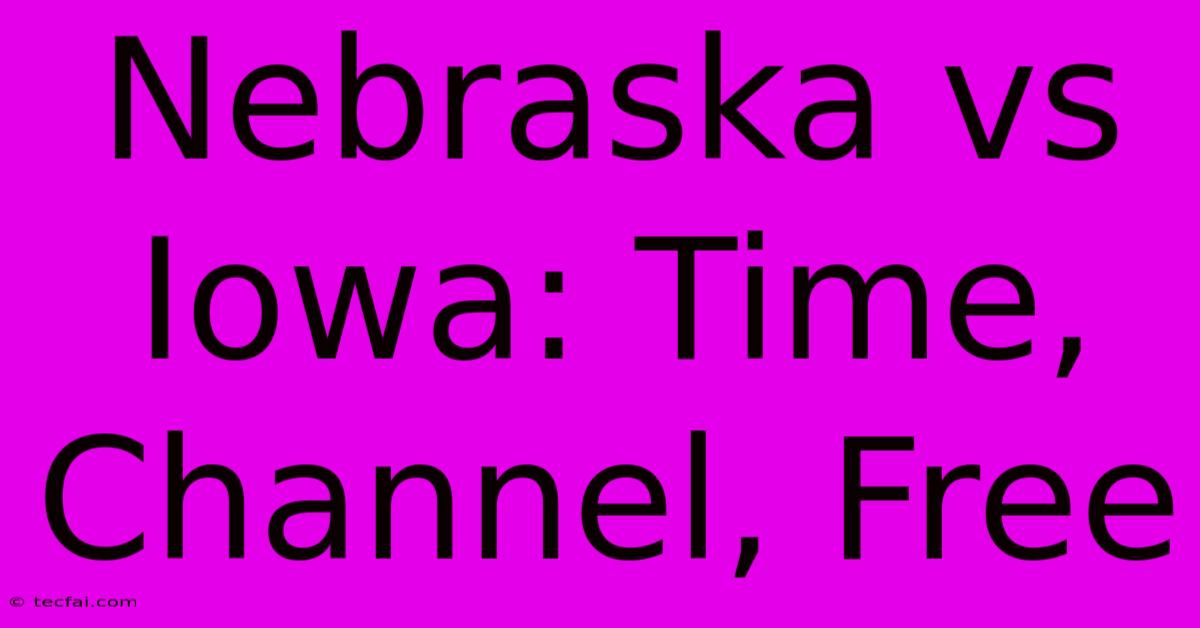 Nebraska Vs Iowa: Time, Channel, Free