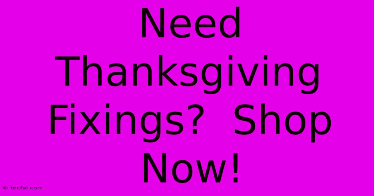 Need Thanksgiving Fixings?  Shop Now!