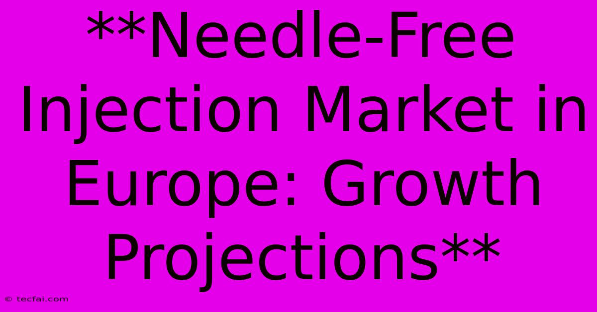 **Needle-Free Injection Market In Europe: Growth Projections**