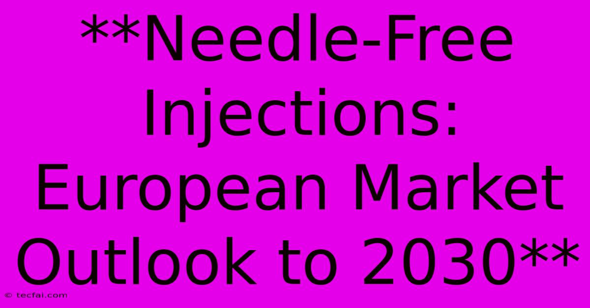 **Needle-Free Injections: European Market Outlook To 2030**