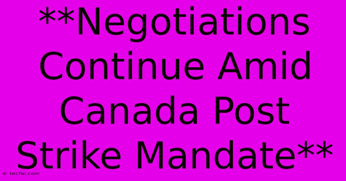 **Negotiations Continue Amid Canada Post Strike Mandate**