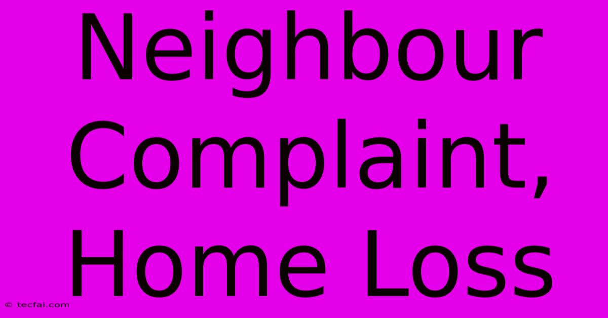 Neighbour Complaint, Home Loss