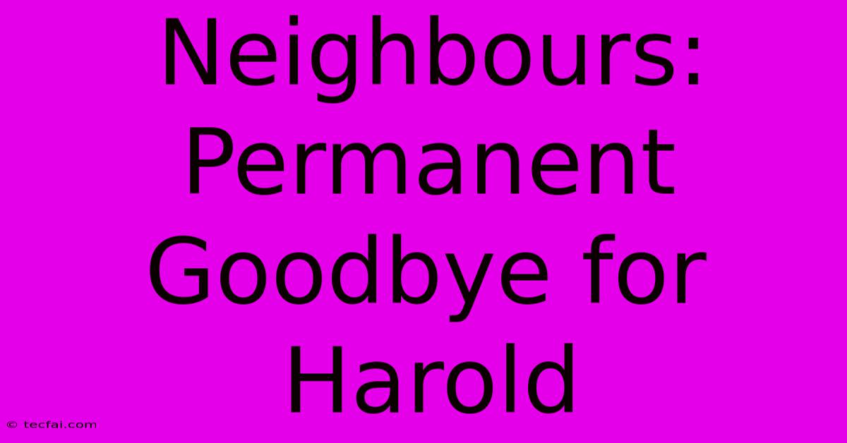 Neighbours: Permanent Goodbye For Harold