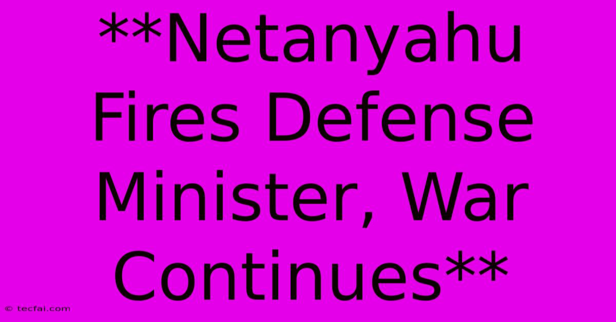 **Netanyahu Fires Defense Minister, War Continues**