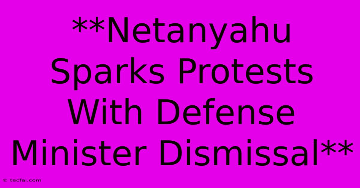 **Netanyahu Sparks Protests With Defense Minister Dismissal**