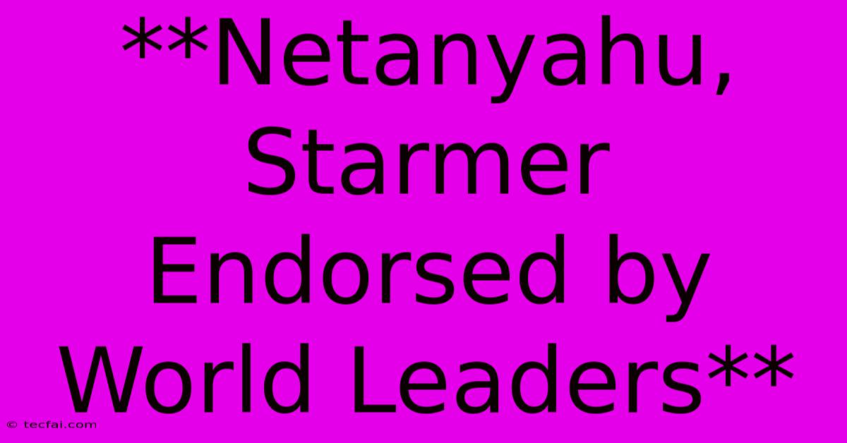 **Netanyahu, Starmer Endorsed By World Leaders** 