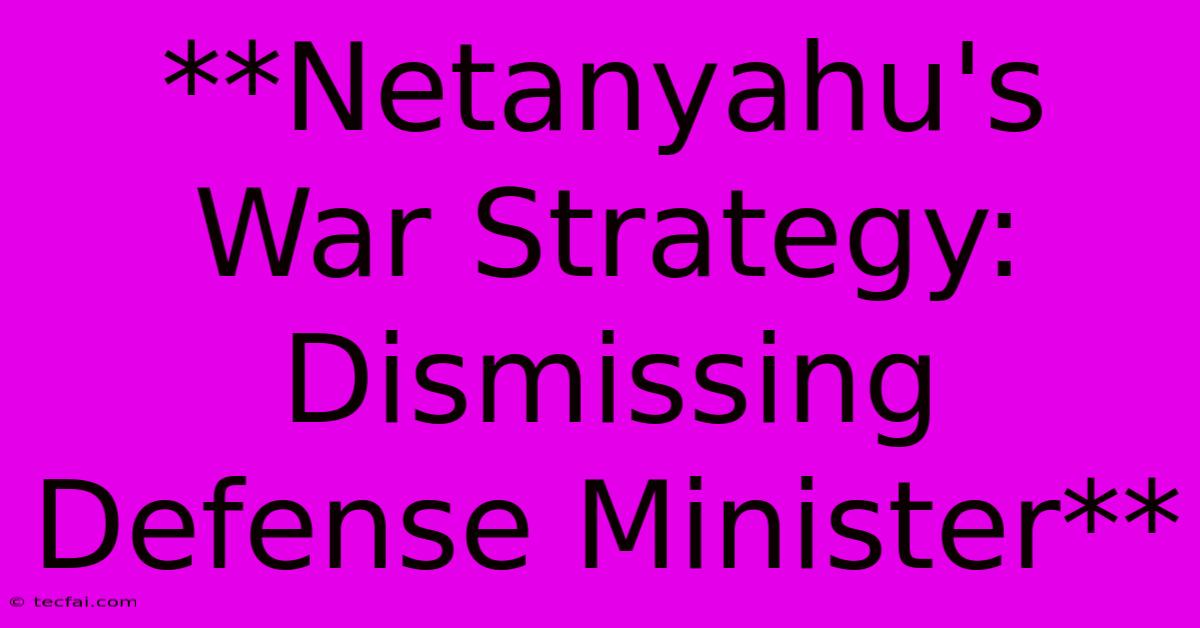 **Netanyahu's War Strategy: Dismissing Defense Minister**