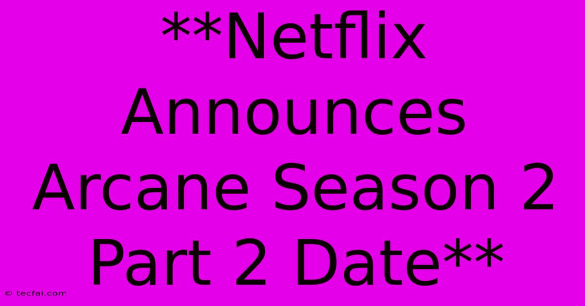 **Netflix Announces Arcane Season 2 Part 2 Date**