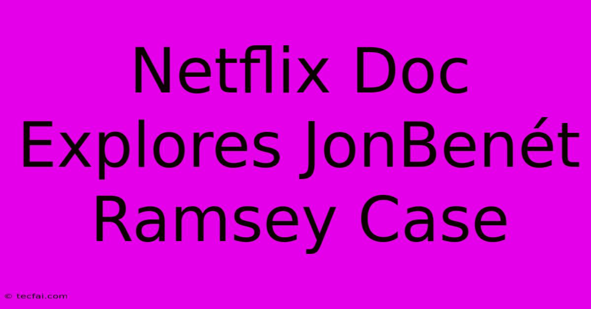 Netflix Doc Explores JonBenét Ramsey Case