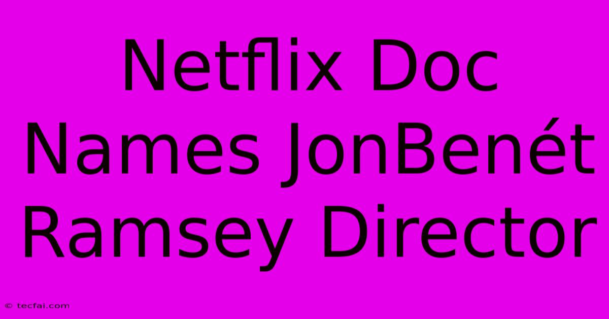 Netflix Doc Names JonBenét Ramsey Director