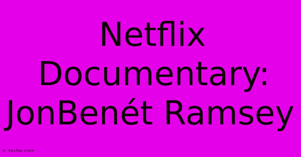 Netflix Documentary: JonBenét Ramsey