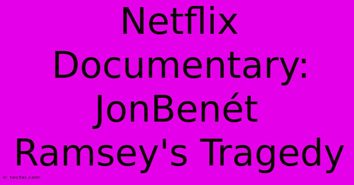 Netflix Documentary: JonBenét Ramsey's Tragedy