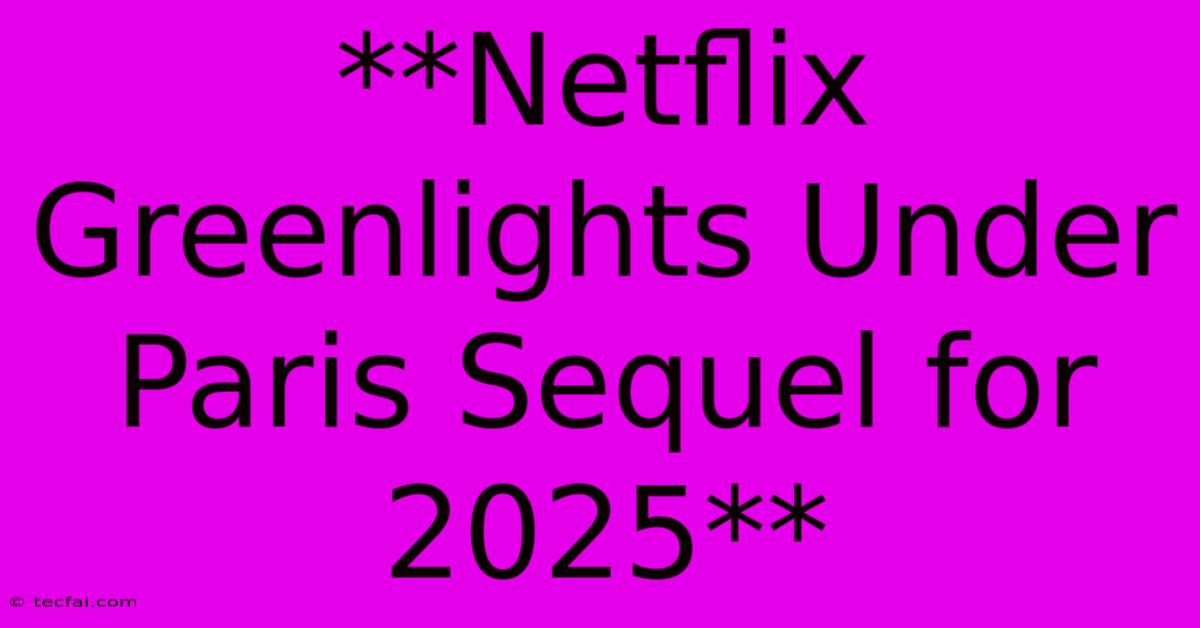 **Netflix Greenlights Under Paris Sequel For 2025**