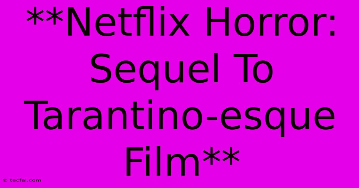 **Netflix Horror:  Sequel To Tarantino-esque Film**