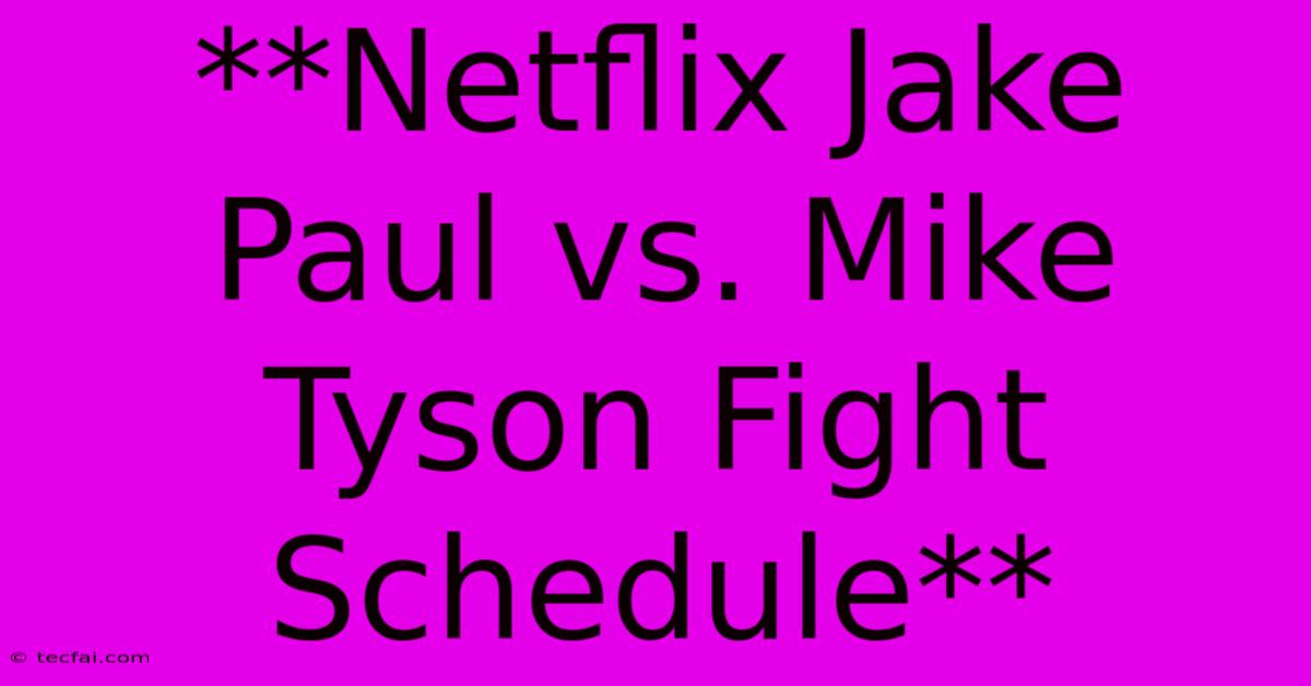 **Netflix Jake Paul Vs. Mike Tyson Fight Schedule** 