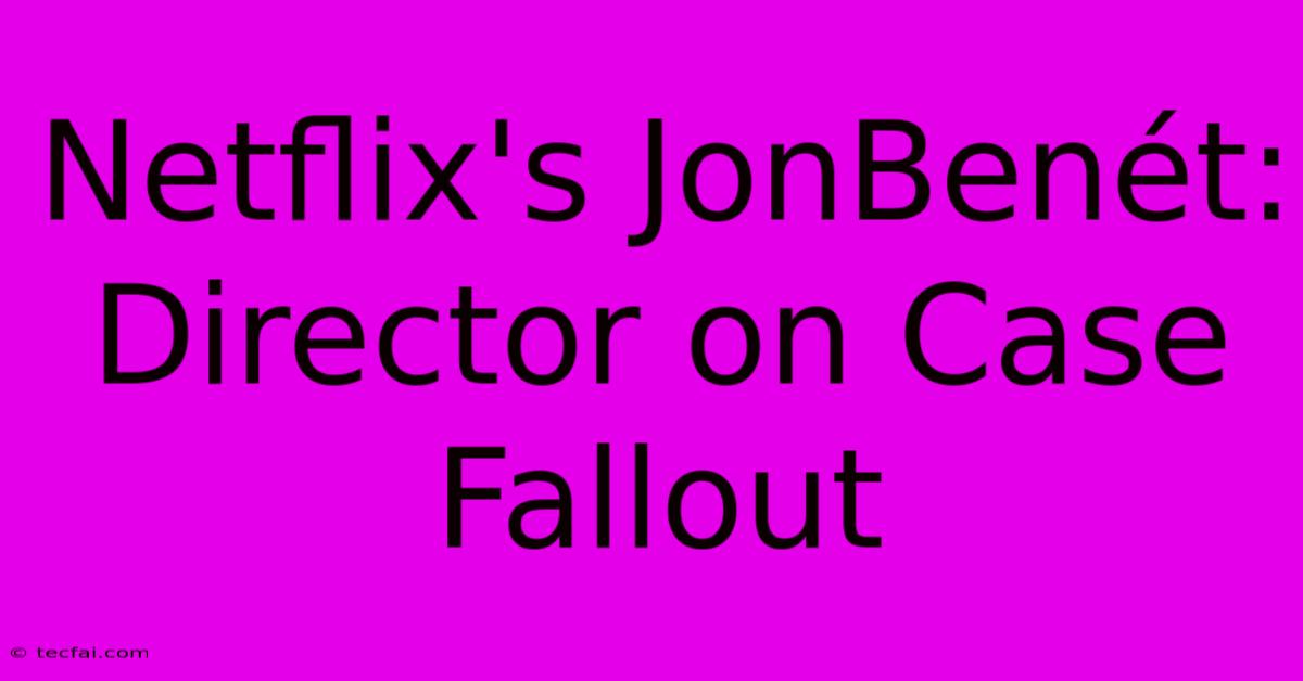 Netflix's JonBenét: Director On Case Fallout