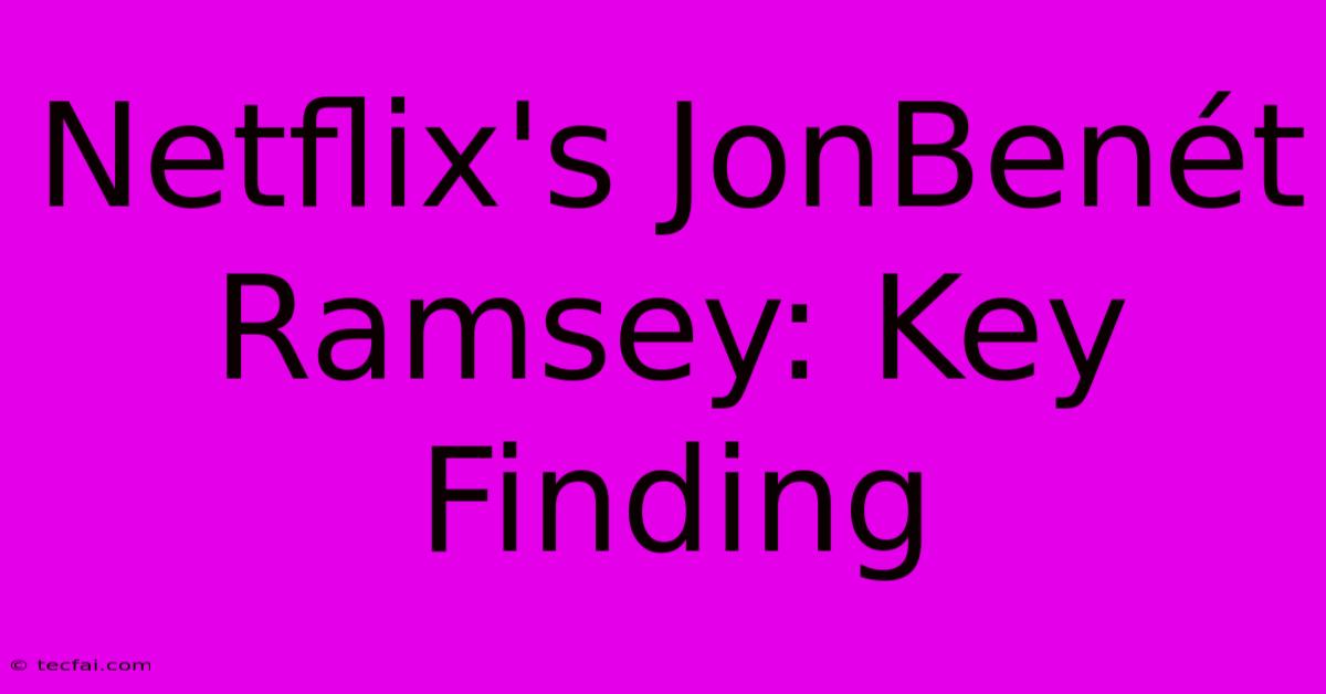 Netflix's JonBenét Ramsey: Key Finding