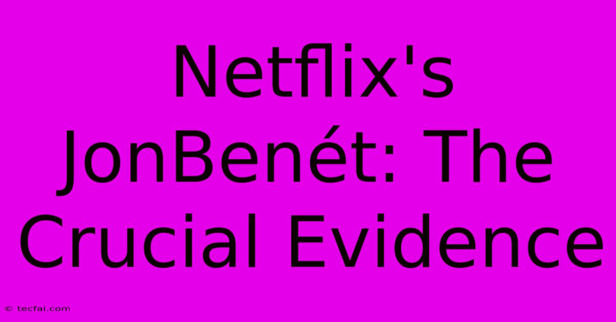 Netflix's JonBenét: The Crucial Evidence