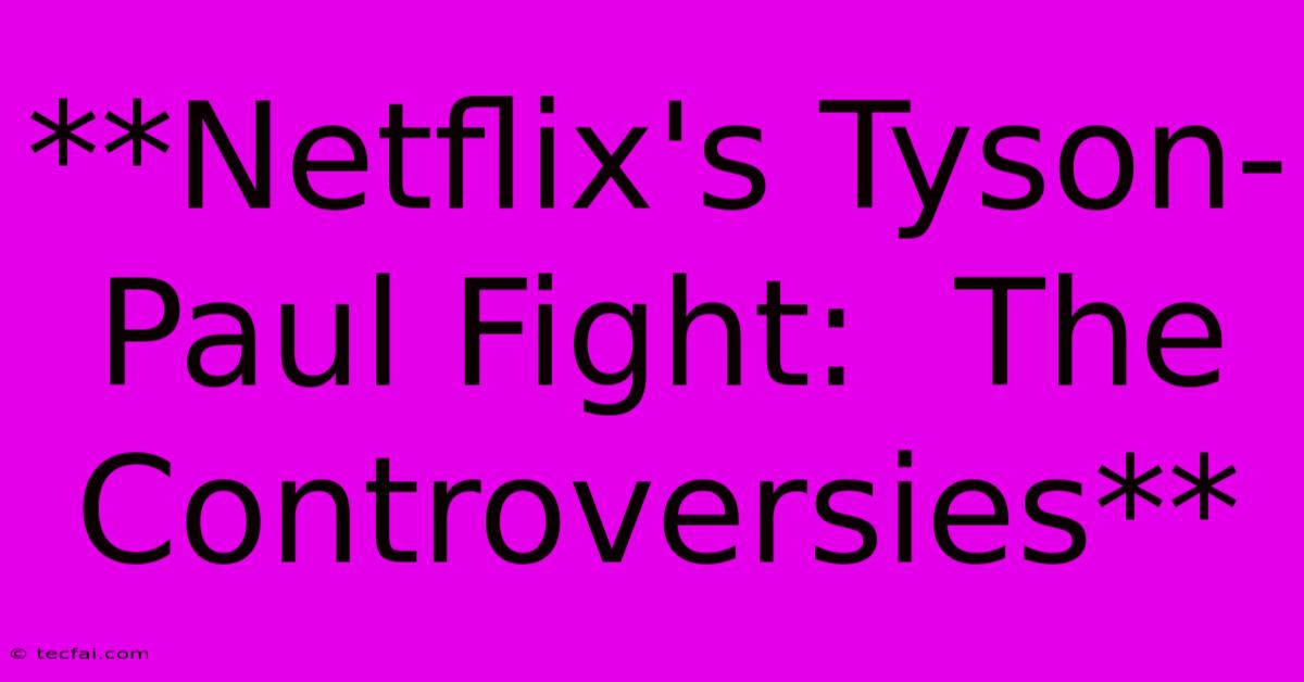 **Netflix's Tyson-Paul Fight:  The Controversies**