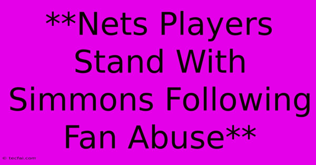 **Nets Players Stand With Simmons Following Fan Abuse** 