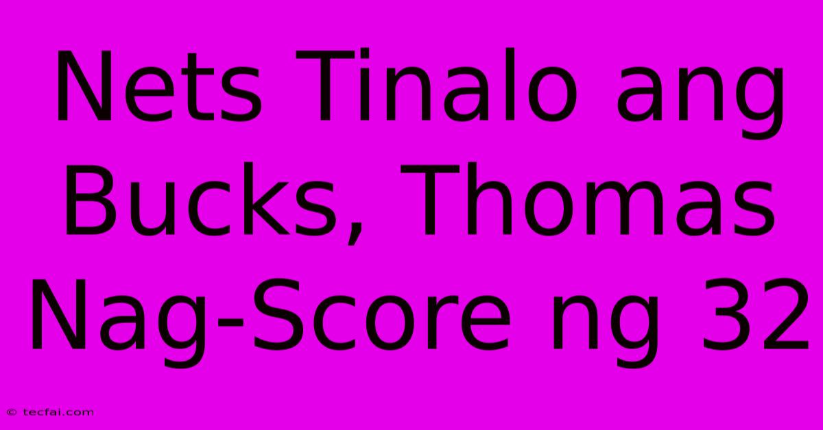 Nets Tinalo Ang Bucks, Thomas Nag-Score Ng 32