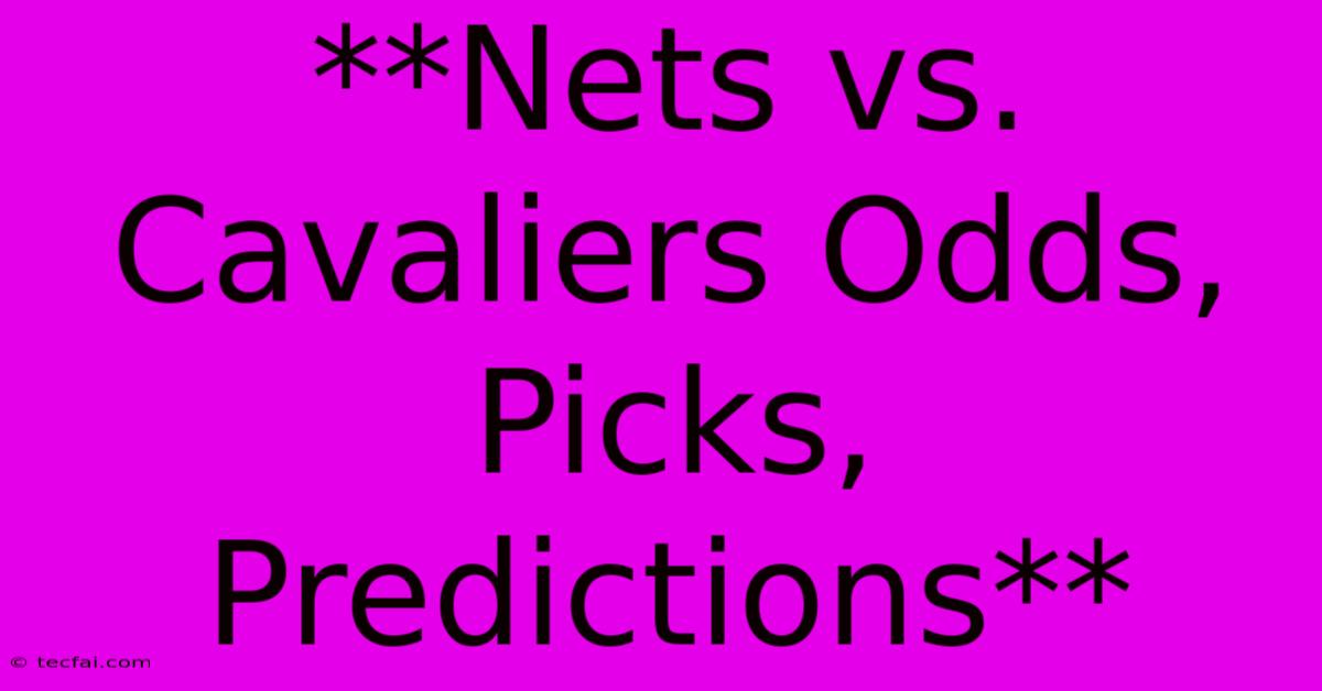 **Nets Vs. Cavaliers Odds, Picks, Predictions**