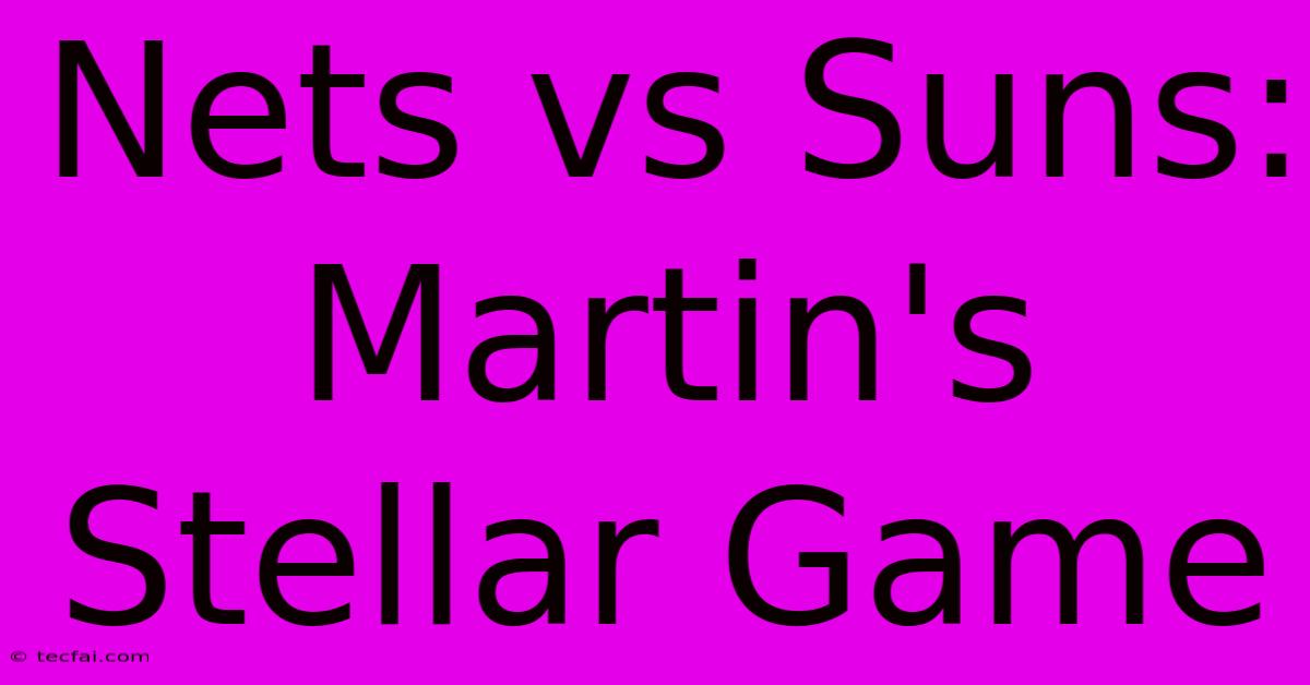 Nets Vs Suns: Martin's Stellar Game