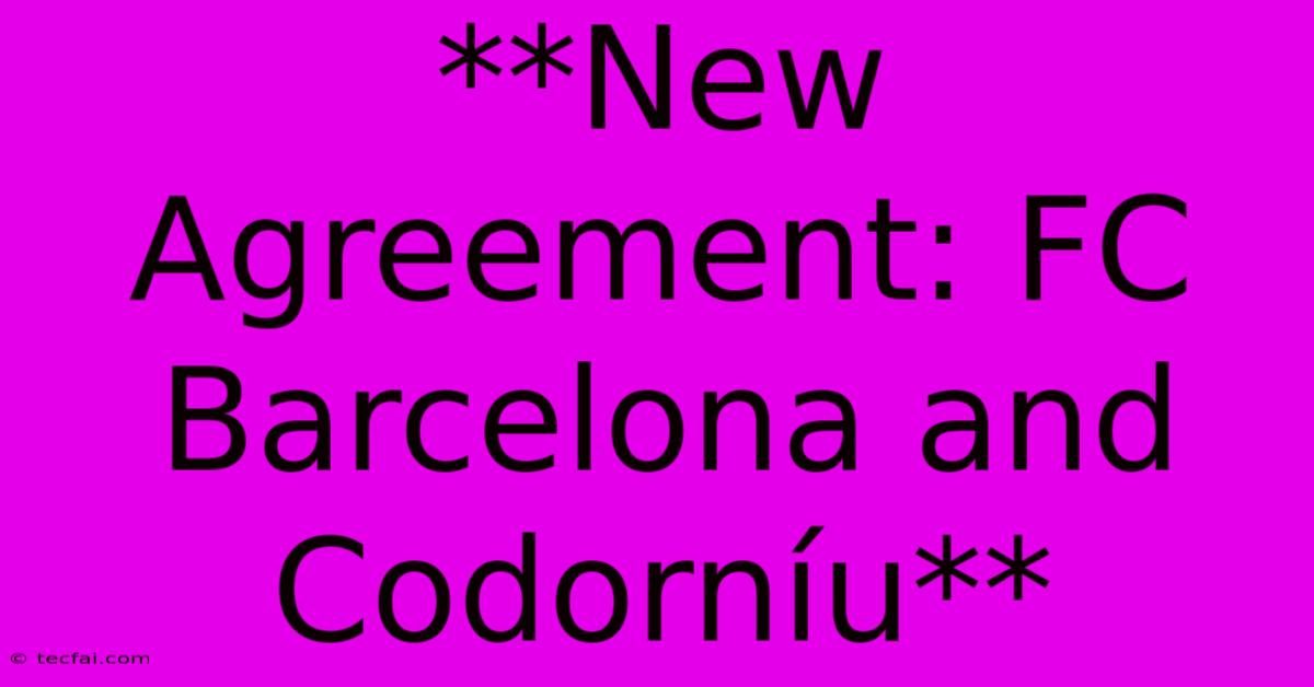 **New Agreement: FC Barcelona And Codorníu**