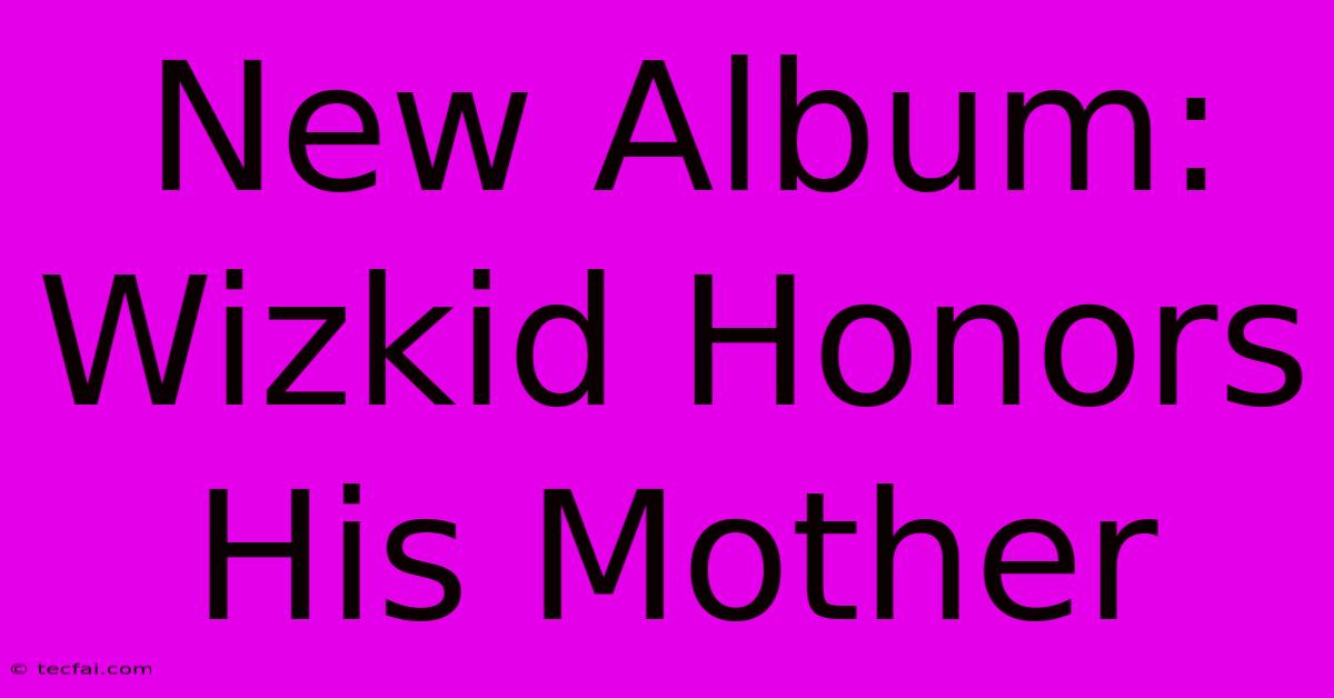 New Album: Wizkid Honors His Mother