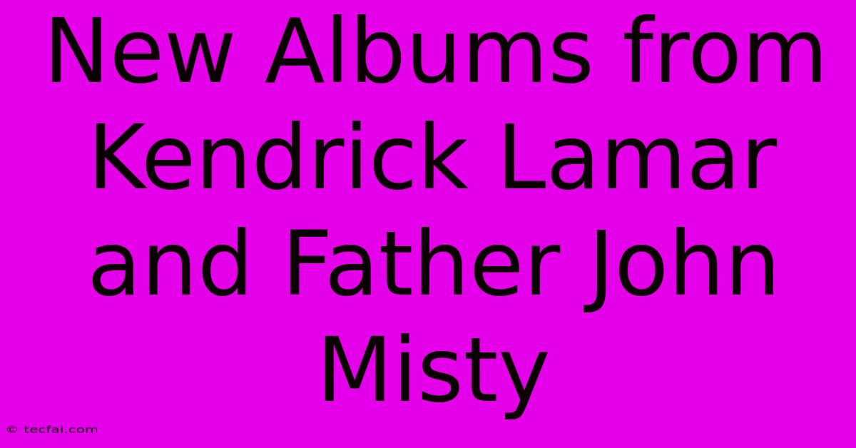 New Albums From Kendrick Lamar And Father John Misty