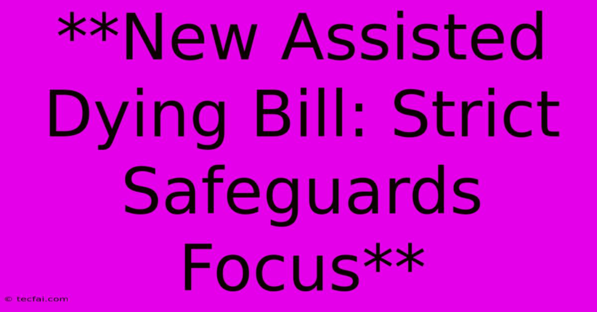 **New Assisted Dying Bill: Strict Safeguards Focus**