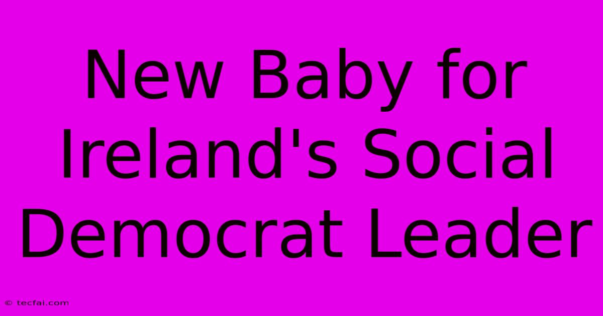 New Baby For Ireland's Social Democrat Leader