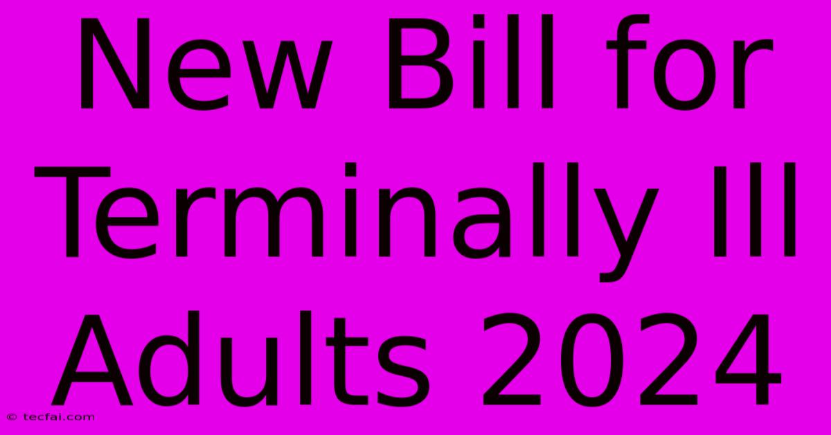 New Bill For Terminally Ill Adults 2024