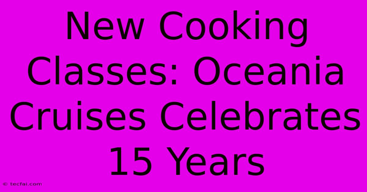 New Cooking Classes: Oceania Cruises Celebrates 15 Years